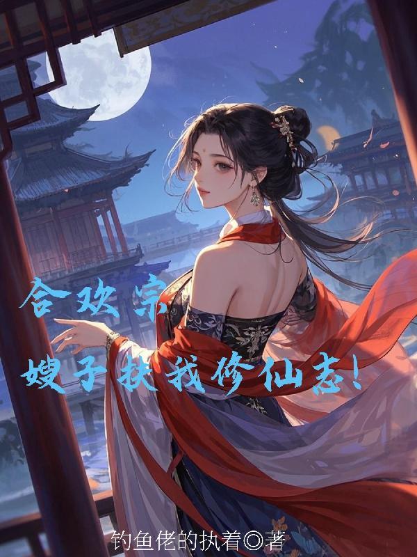 合欢宗:嫂子扶我修仙志! 合欢宗:嫂子扶我修仙志!