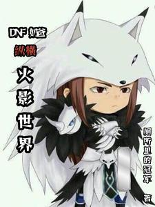 DNF奶爸纵横火影世界 DNF奶爸纵横火影世界