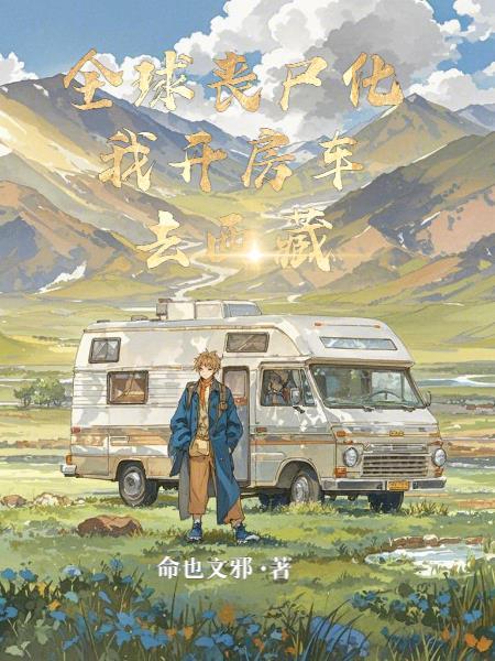 全球丧尸化我开房车去西藏 全球丧尸化我开房车去西藏