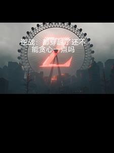 逆战:都穿越了谁还不想贪心一点 逆战:都穿越了谁还不想贪心一点