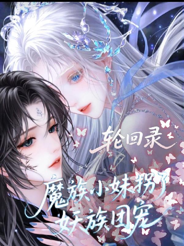 轮回录:魔族小妹拐了妖族团宠 轮回录:魔族小妹拐了妖族团宠