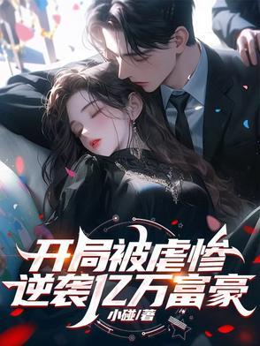 开局被虐惨,逆袭亿万富豪 开局被虐惨,逆袭亿万富豪