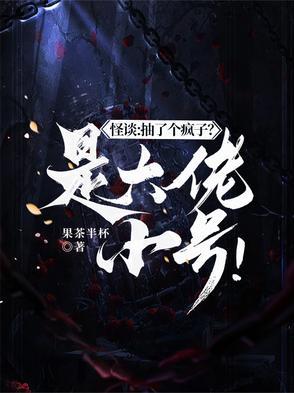 怪谈:抽了个疯子?是大佬小号! 怪谈:抽了个疯子?是大佬小号!